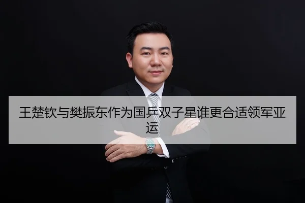 王楚钦与樊振东作为国乒双子星谁更合适领军亚运